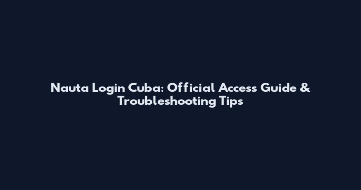 Nauta Login Cuba: Official Access Guide & Troubleshooting Tips