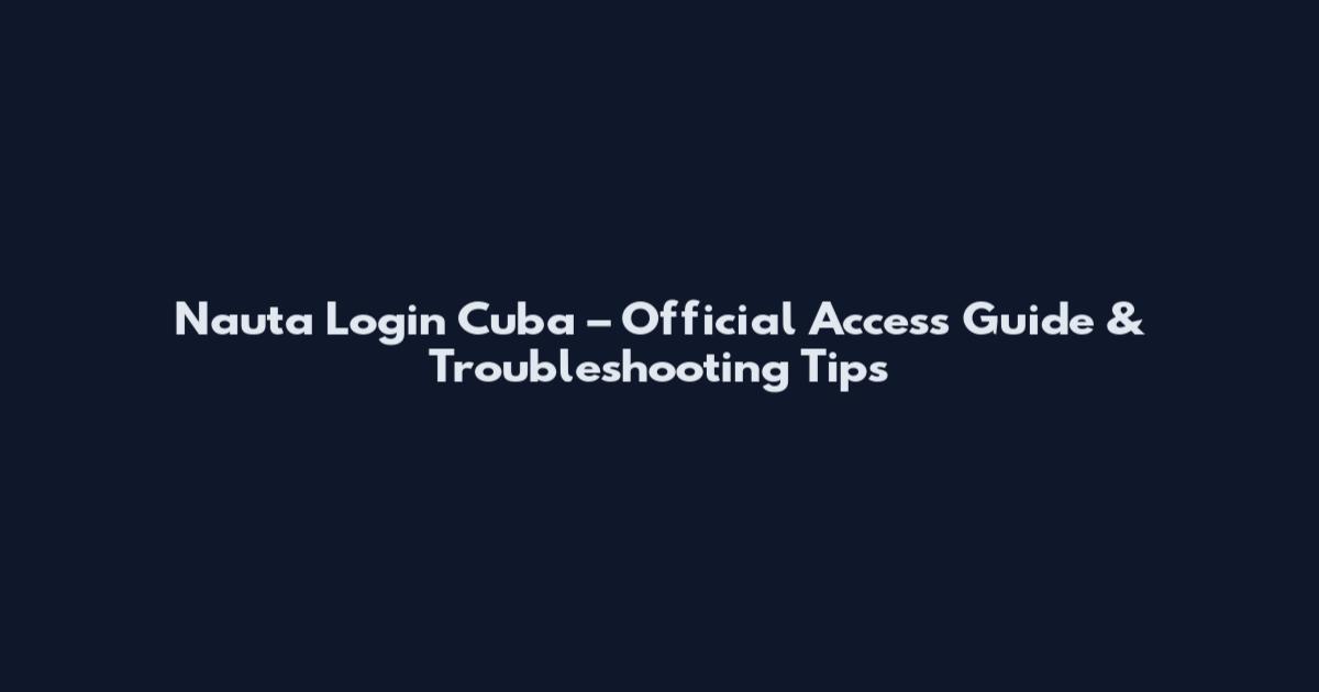 Nauta Login Cuba – Official Access Guide & Troubleshooting Tips