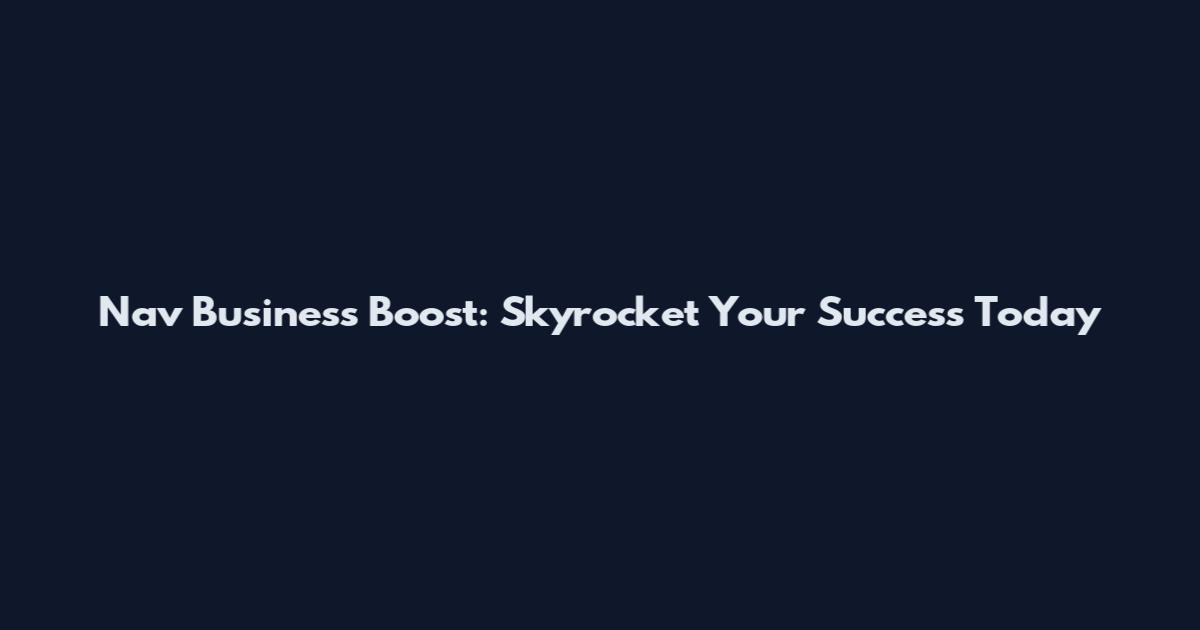 Nav Business Boost: Skyrocket Your Success Today