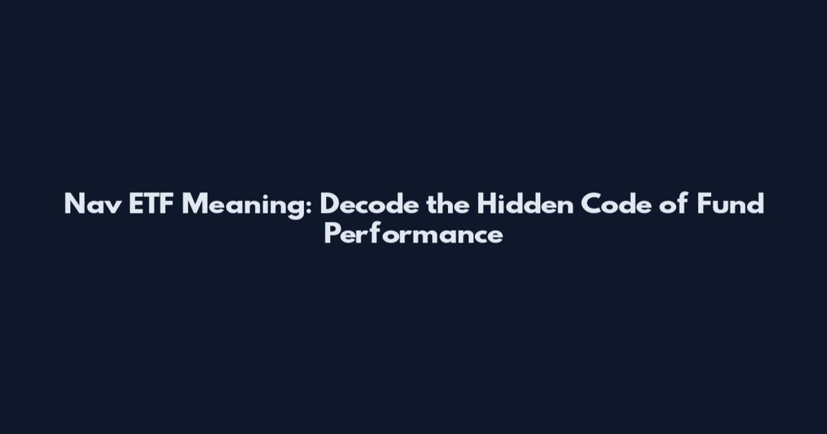 Nav ETF Meaning: Decode the Hidden Code of Fund Performance