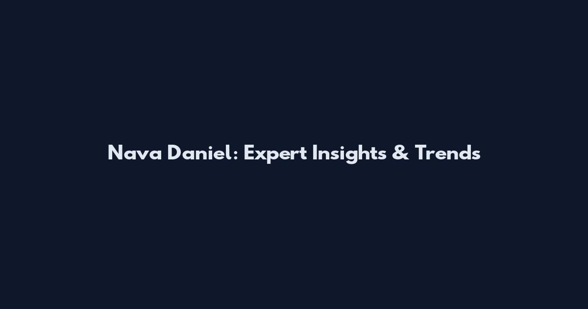 Nava Daniel: Expert Insights & Trends