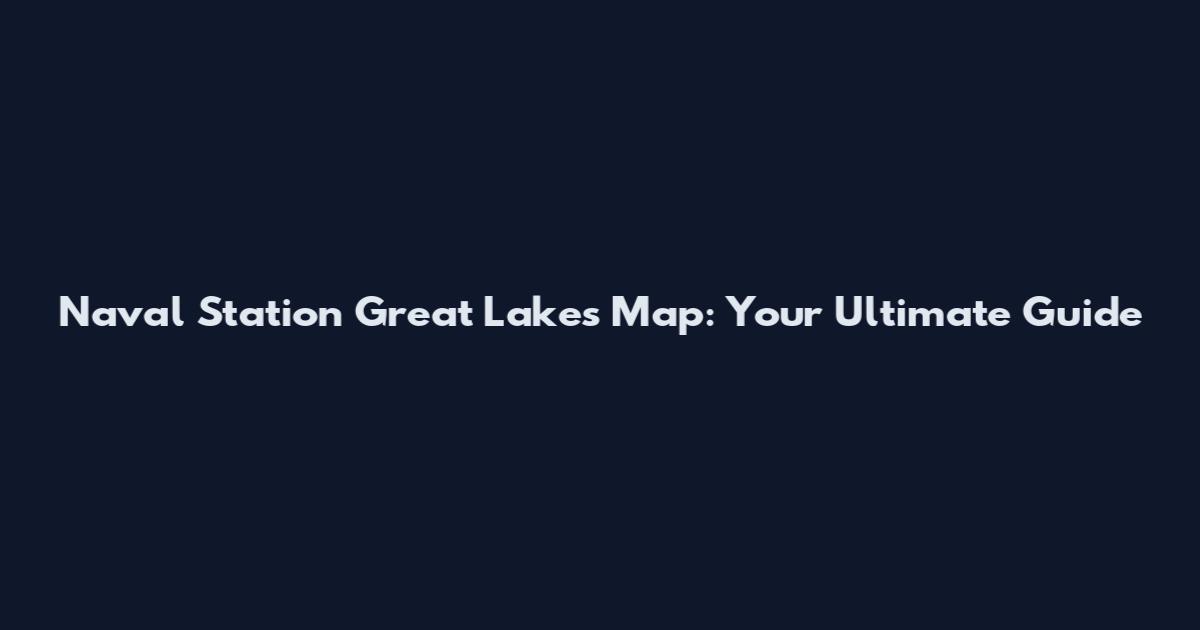 Naval Station Great Lakes Map: Your Ultimate Guide