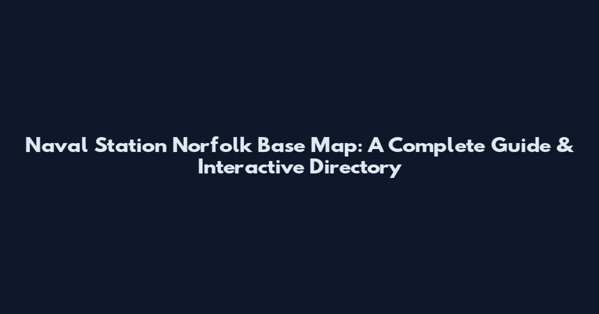 Naval Station Norfolk Base Map: A Complete Guide & Interactive Directory