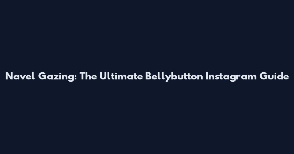 Navel Gazing: The Ultimate Bellybutton Instagram Guide