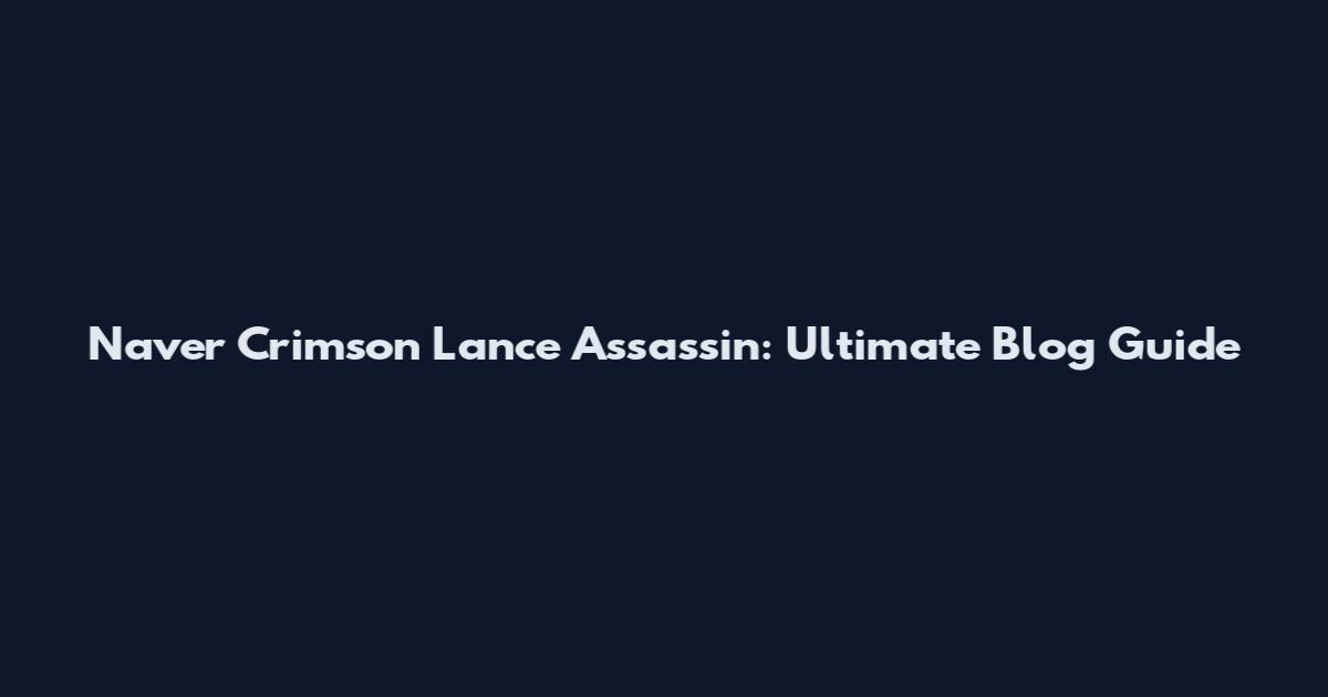 Naver Crimson Lance Assassin: Ultimate Blog Guide