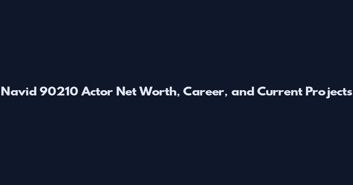 Navid 90210 Actor Net Worth, Career, and Current Projects