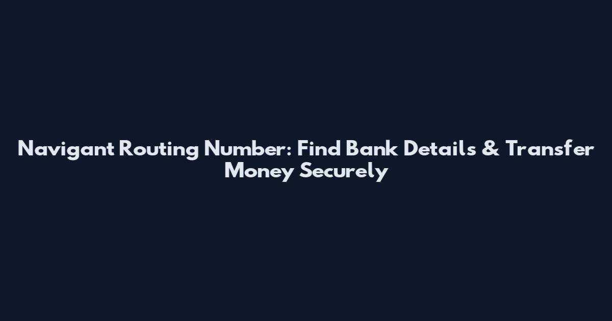 Navigant Routing Number: Find Bank Details & Transfer Money Securely