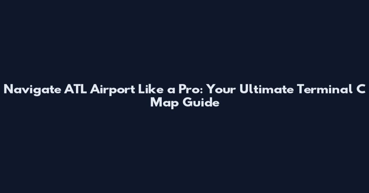 Navigate ATL Airport Like a Pro: Your Ultimate Terminal C Map Guide