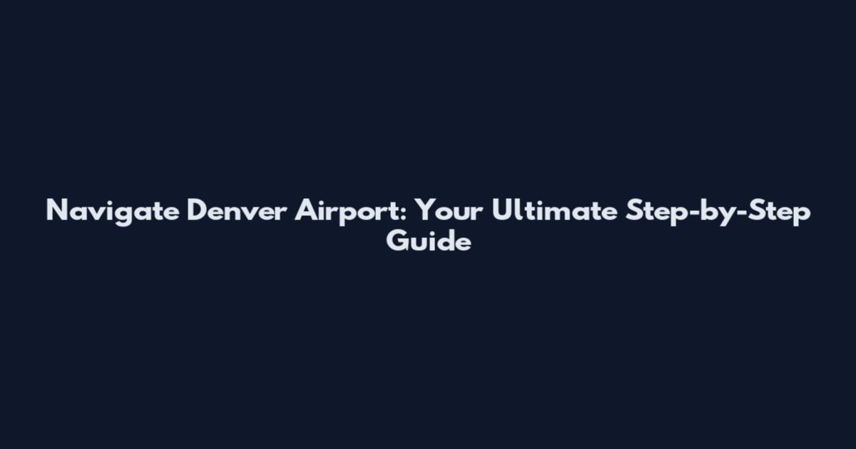 Navigate Denver Airport: Your Ultimate Step-by-Step Guide