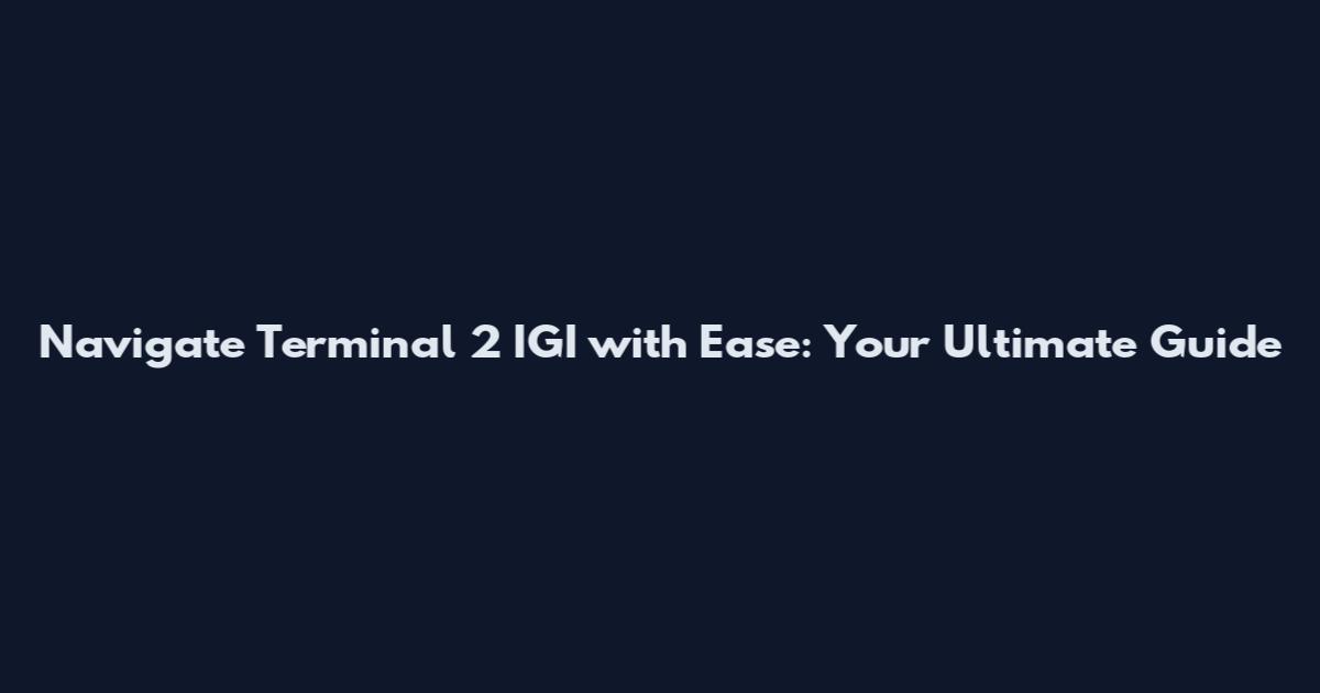 Navigate Terminal 2 IGI with Ease: Your Ultimate Guide