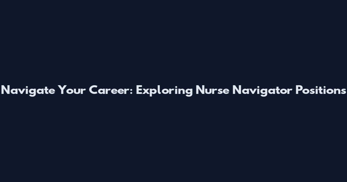 Navigate Your Career: Exploring Nurse Navigator Positions
