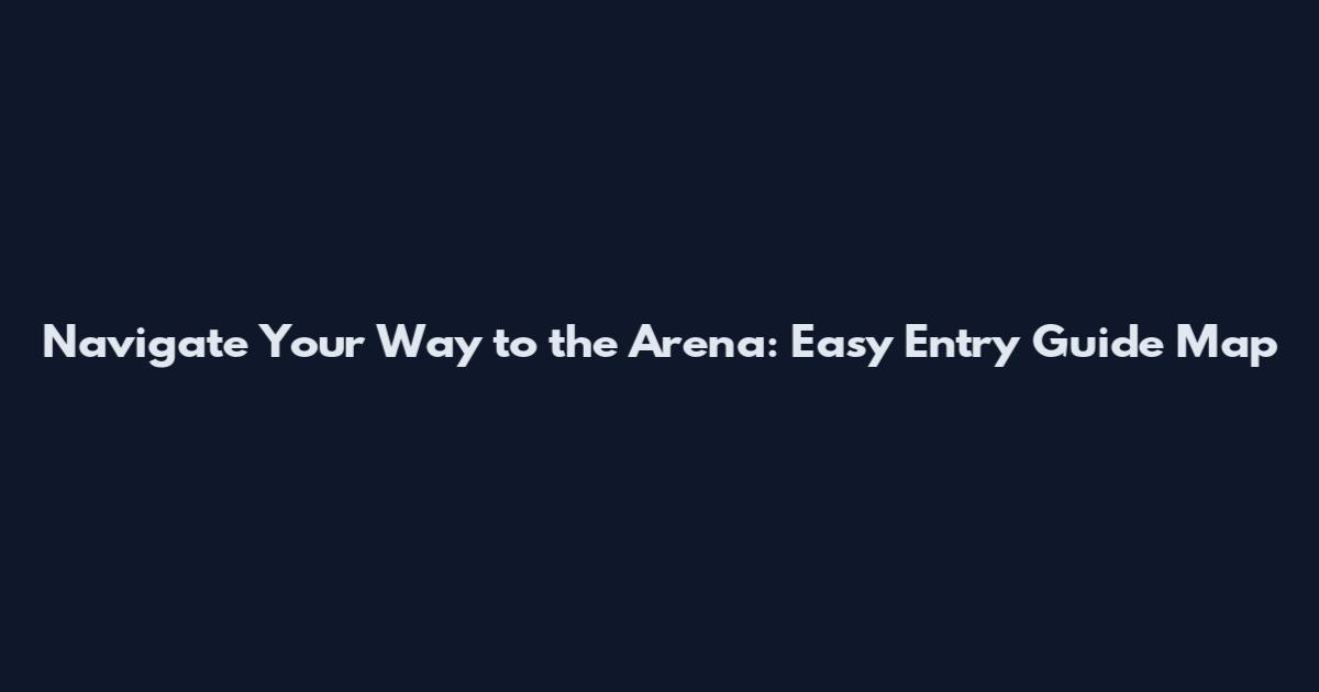 Navigate Your Way to the Arena: Easy Entry Guide Map