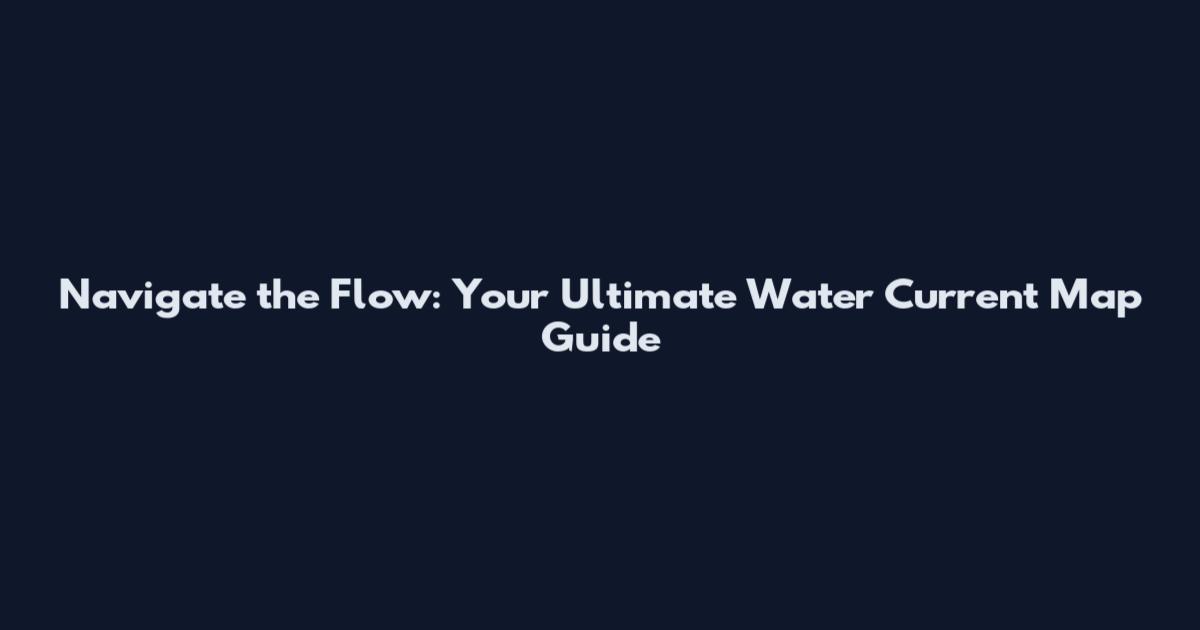 Navigate the Flow: Your Ultimate Water Current Map Guide