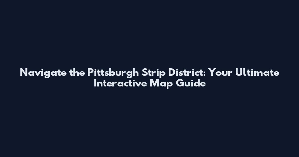 Navigate the Pittsburgh Strip District: Your Ultimate Interactive Map Guide