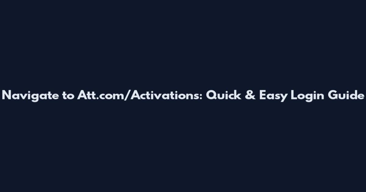 Navigate to Att.com/Activations: Quick & Easy Login Guide