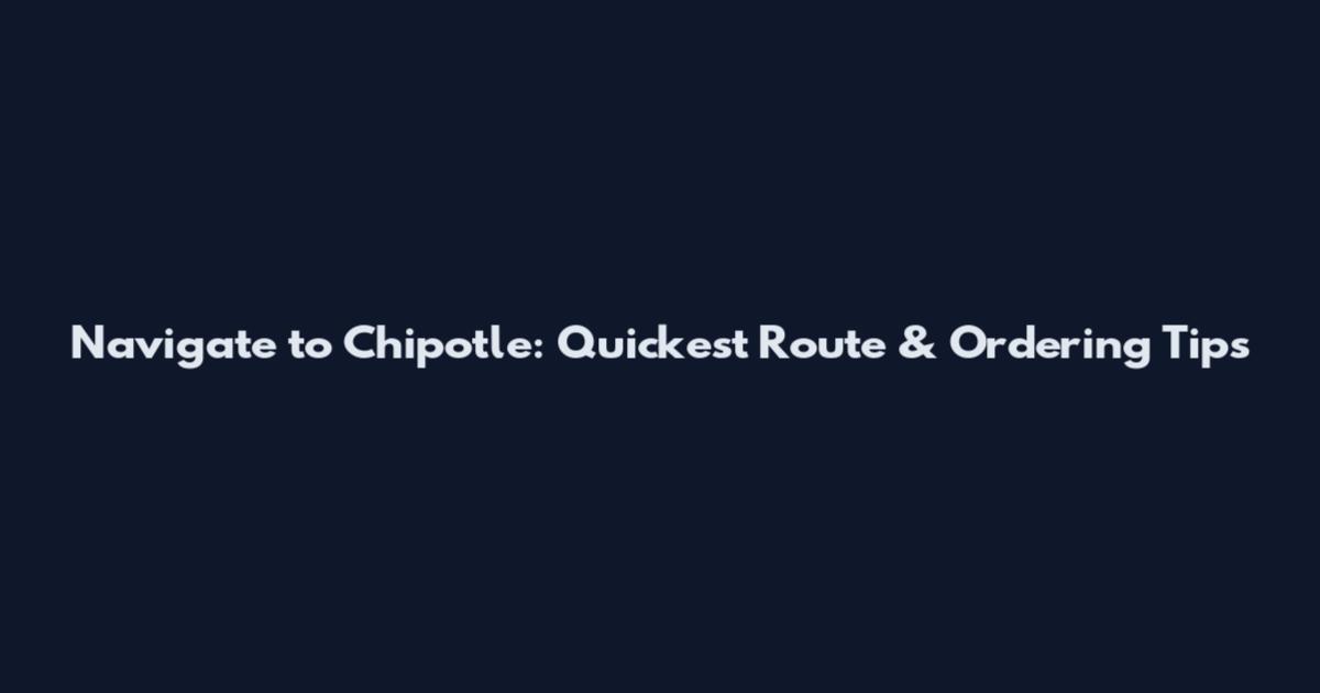 Navigate to Chipotle: Quickest Route & Ordering Tips