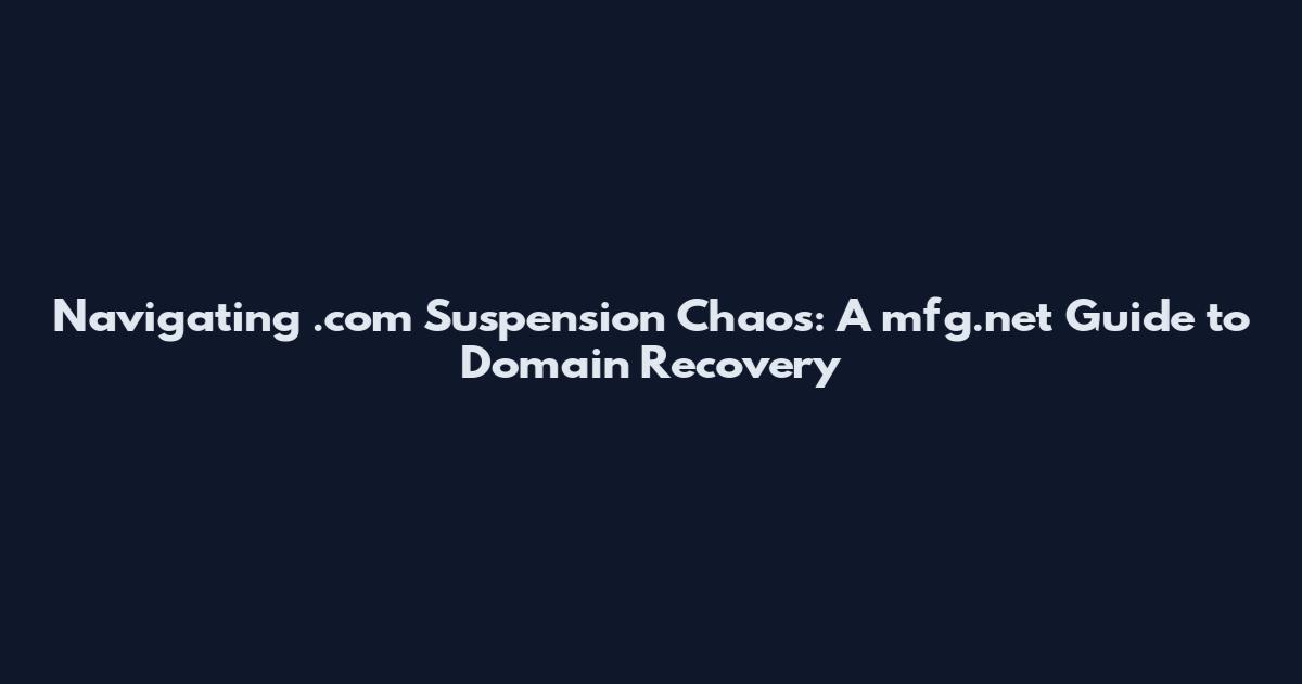 Navigating .com Suspension Chaos: A mfg.net Guide to Domain Recovery