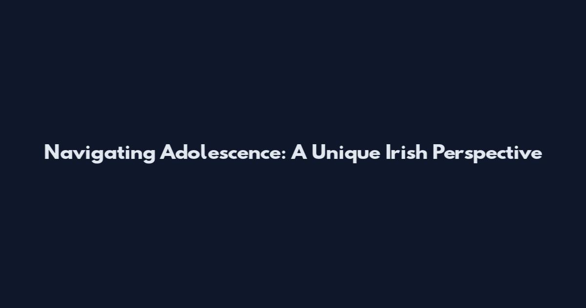 Navigating Adolescence: A Unique Irish Perspective