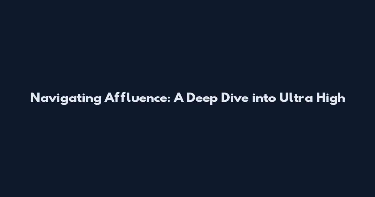 Navigating Affluence: A Deep Dive into Ultra High