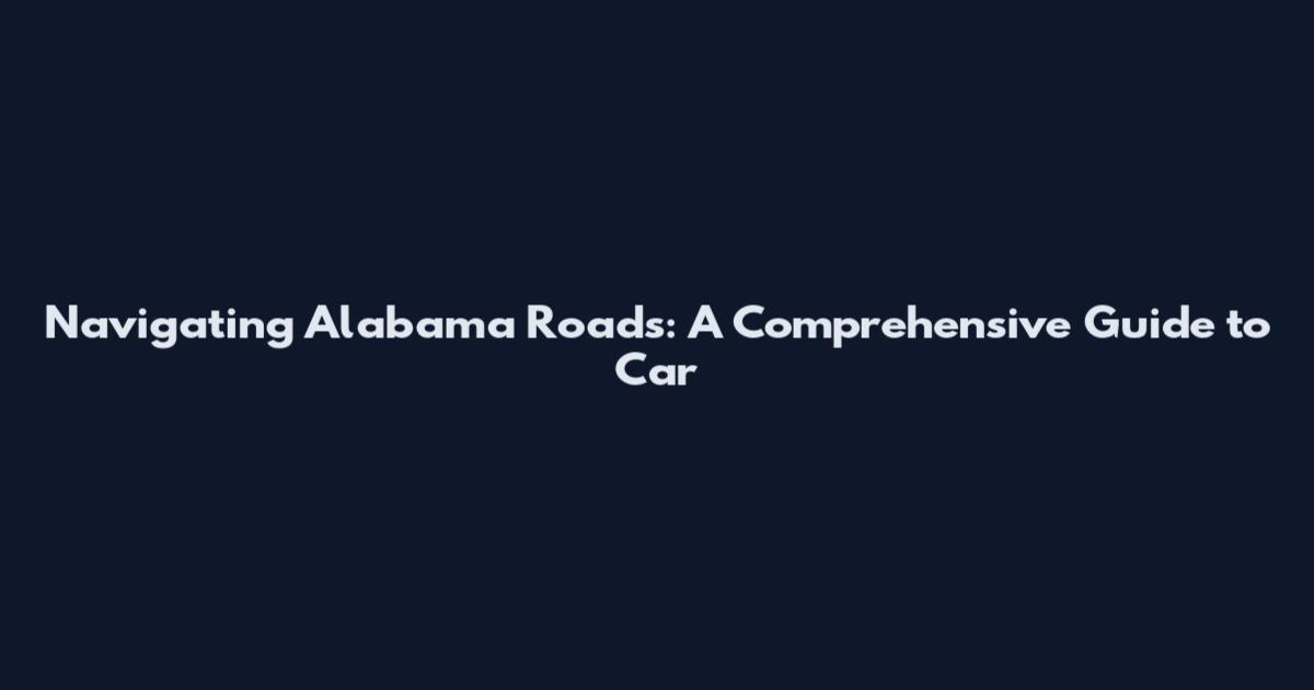 Navigating Alabama Roads: A Comprehensive Guide to Car