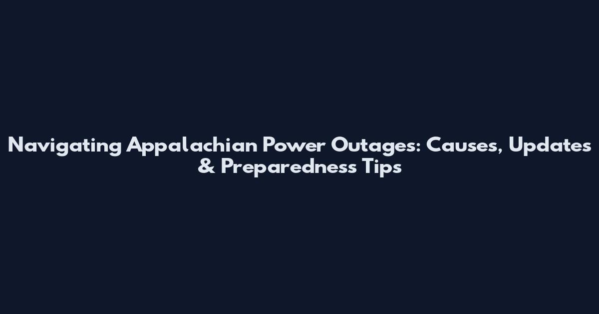 Navigating Appalachian Power Outages: Causes, Updates & Preparedness Tips