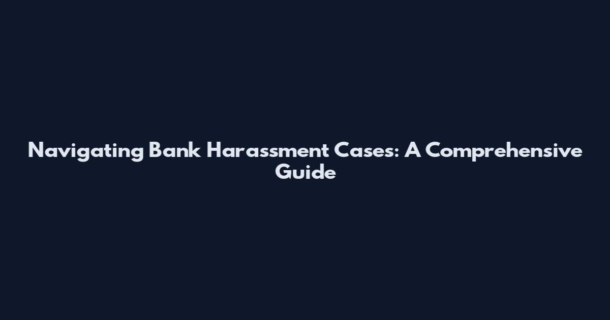 Navigating Bank Harassment Cases: A Comprehensive Guide