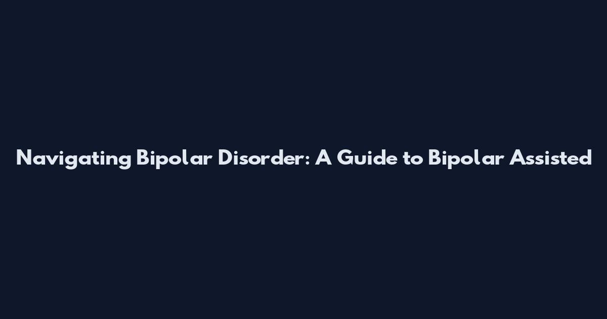 Navigating Bipolar Disorder: A Guide to Bipolar Assisted