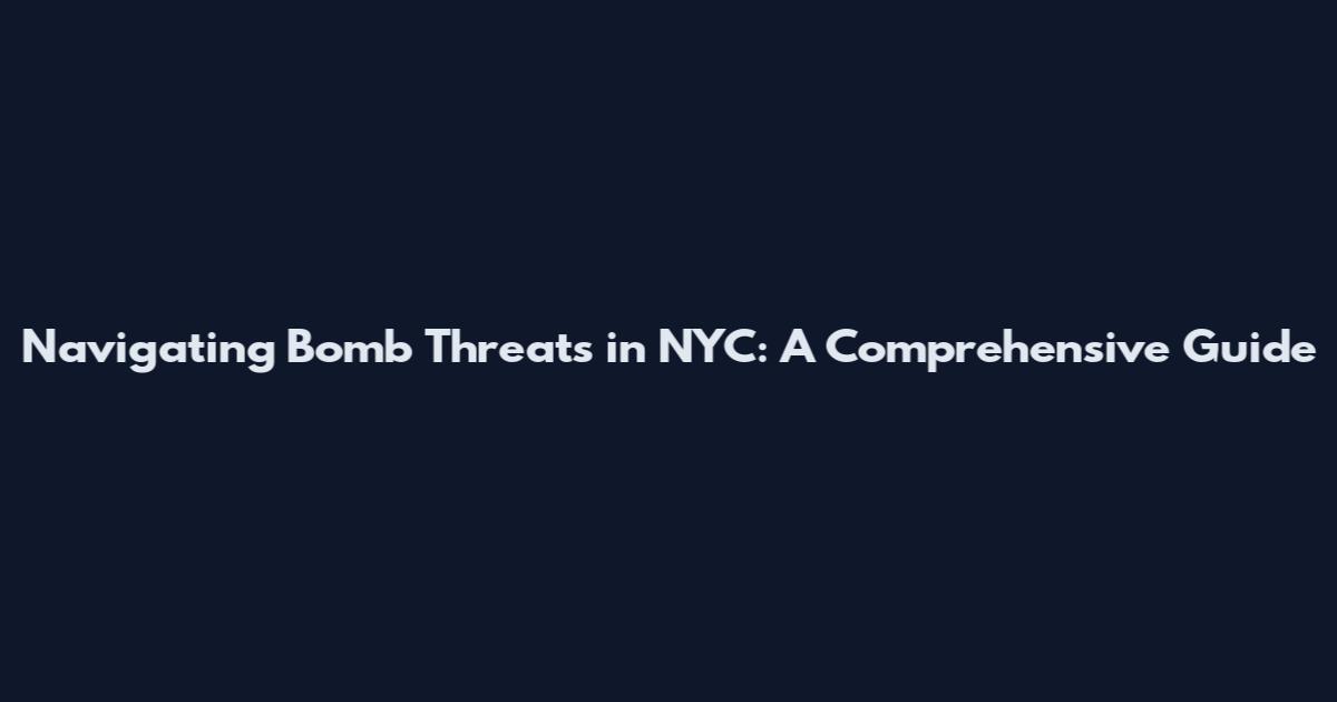 Navigating Bomb Threats in NYC: A Comprehensive Guide