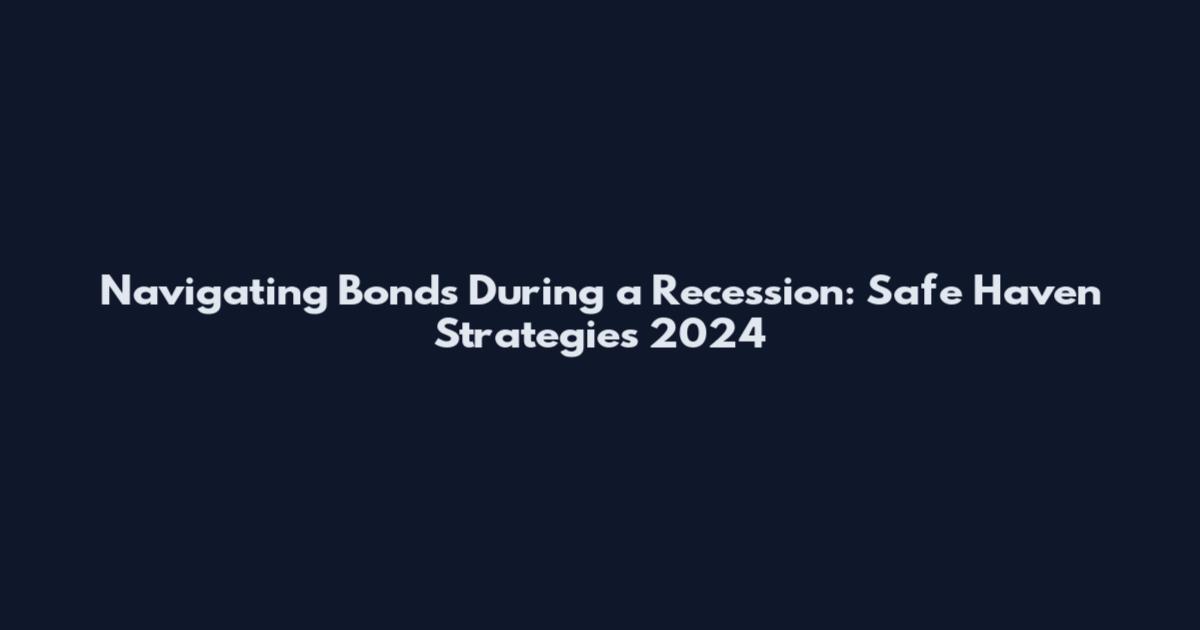 Navigating Bonds During a Recession: Safe Haven Strategies 2024