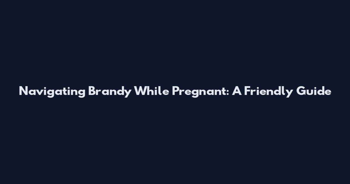 Navigating Brandy While Pregnant: A Friendly Guide