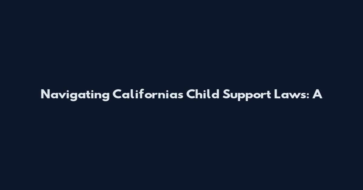 Navigating California's Child Support Laws: A