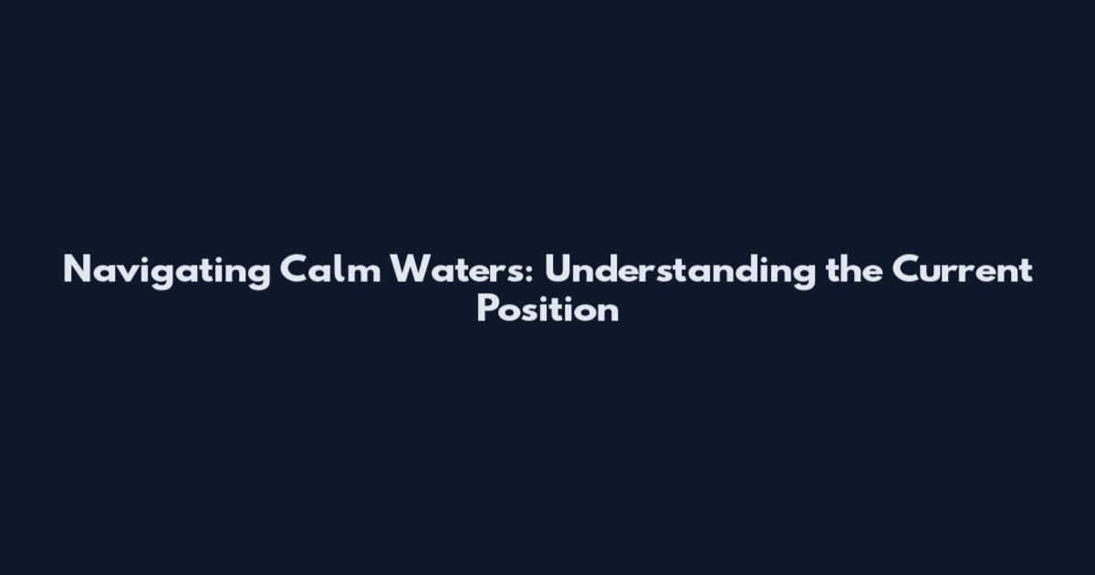 Navigating Calm Waters: Understanding the Current Position