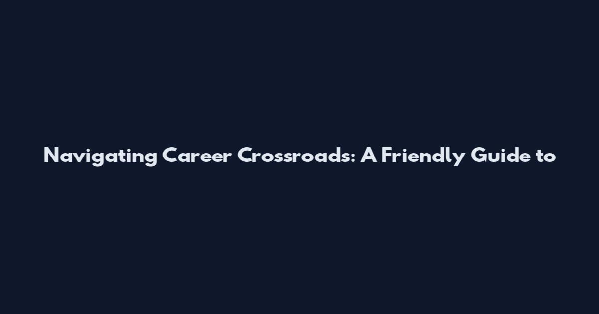 Navigating Career Crossroads: A Friendly Guide to