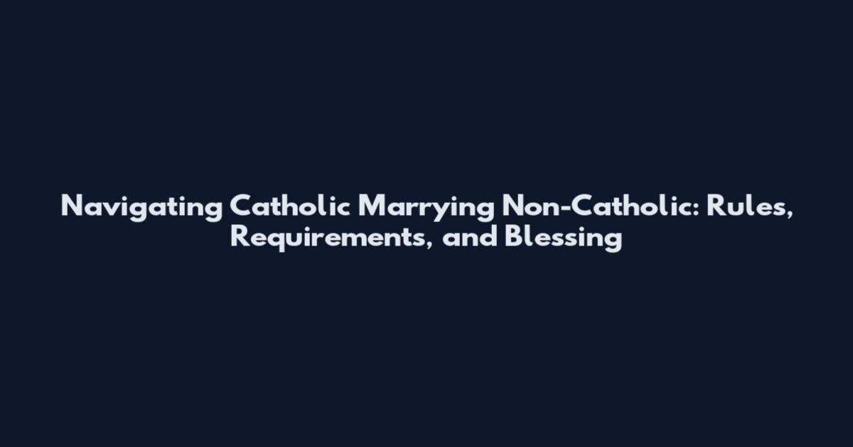Navigating Catholic Marrying Non-Catholic: Rules, Requirements, and Blessing