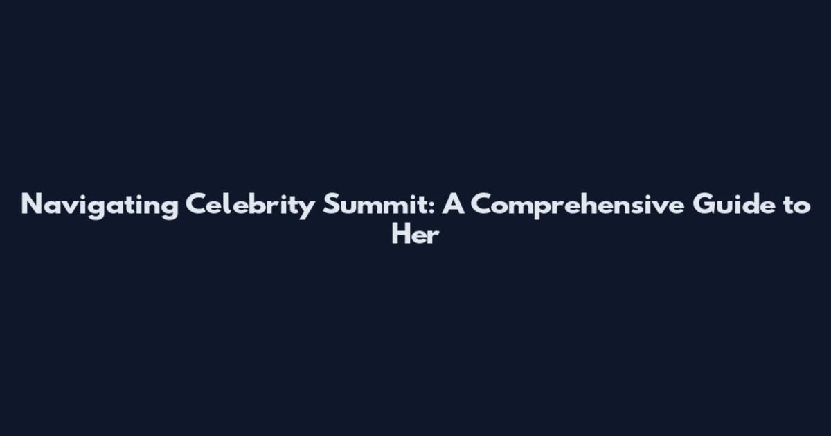 Navigating Celebrity Summit: A Comprehensive Guide to Her