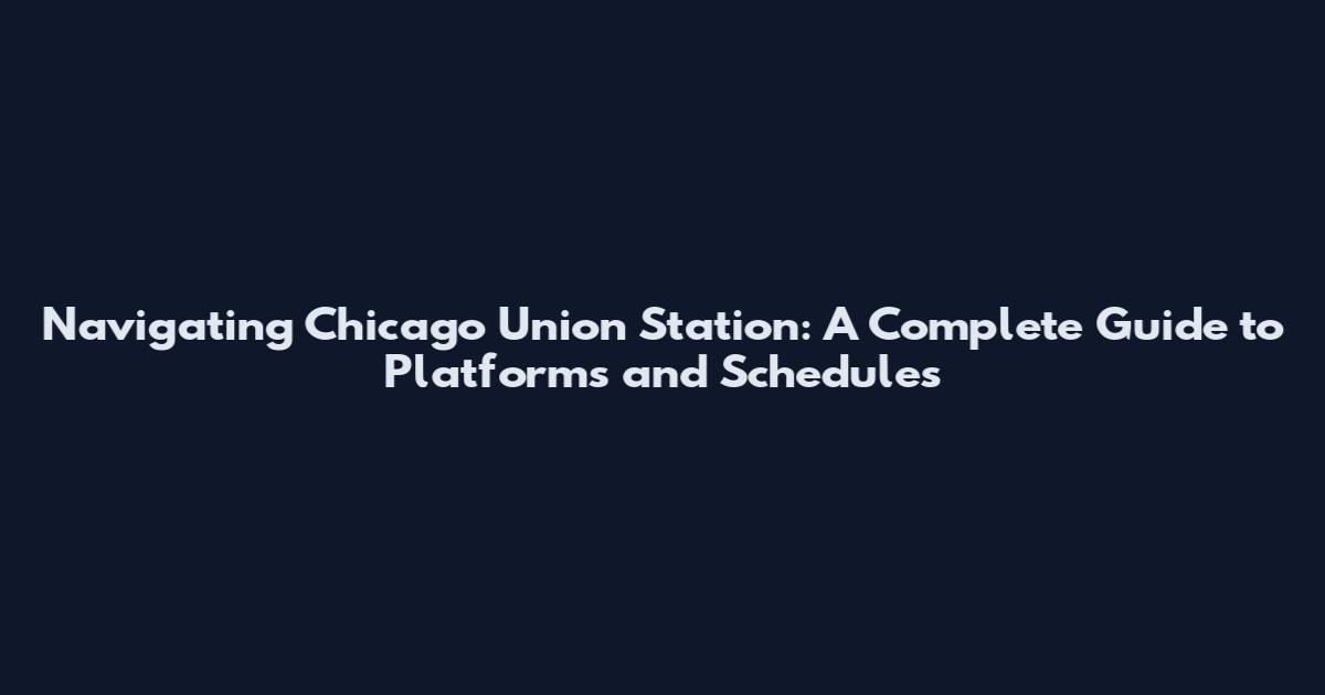 Navigating Chicago Union Station: A Complete Guide to Platforms and Schedules