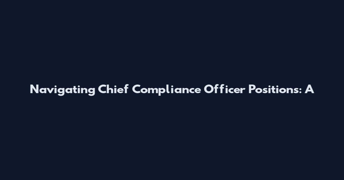 Navigating Chief Compliance Officer Positions: A