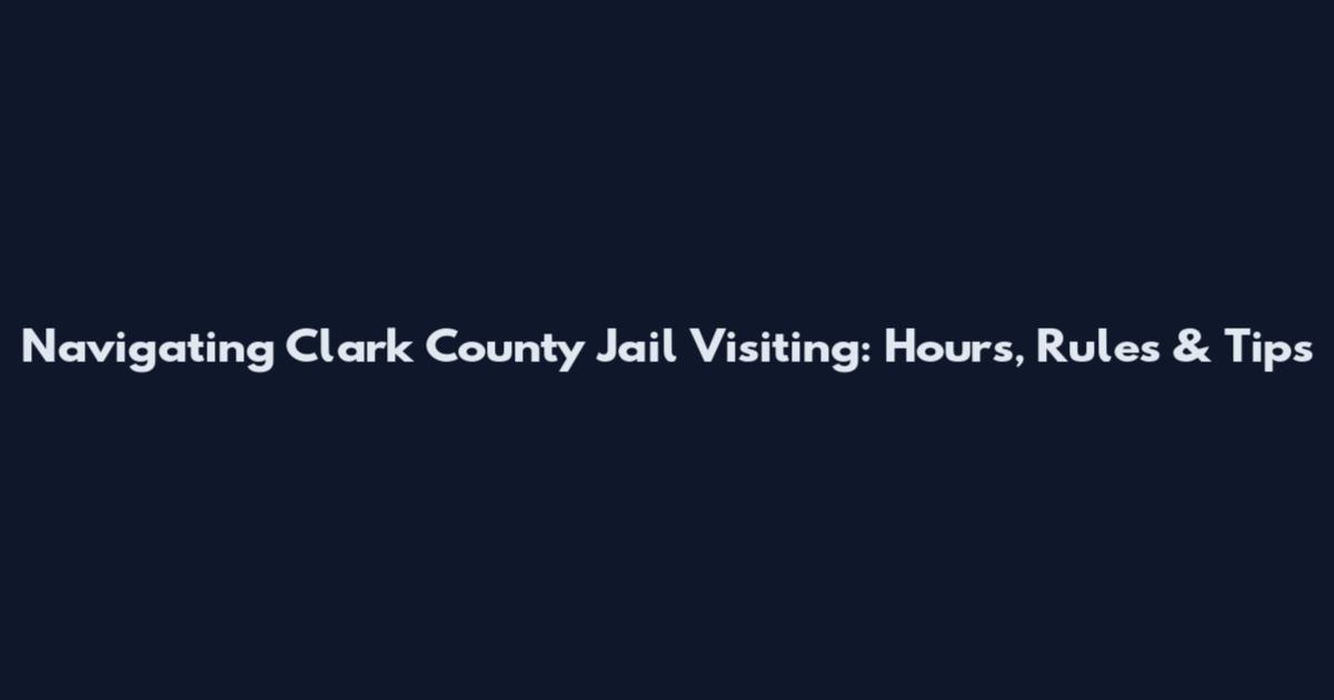 Navigating Clark County Jail Visiting: Hours, Rules & Tips