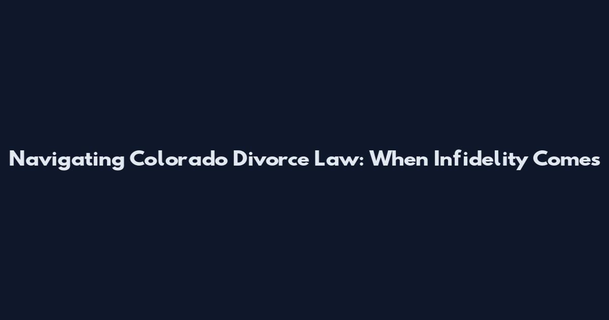 Navigating Colorado Divorce Law: When Infidelity Comes