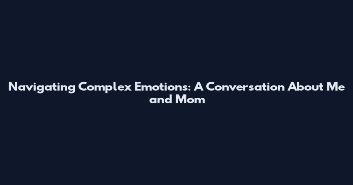 Navigating Complex Emotions: A Conversation About Me and Mom