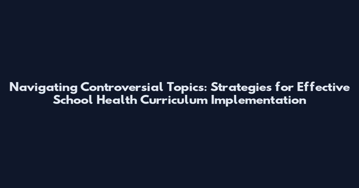 Navigating Controversial Topics: Strategies for Effective School Health Curriculum Implementation