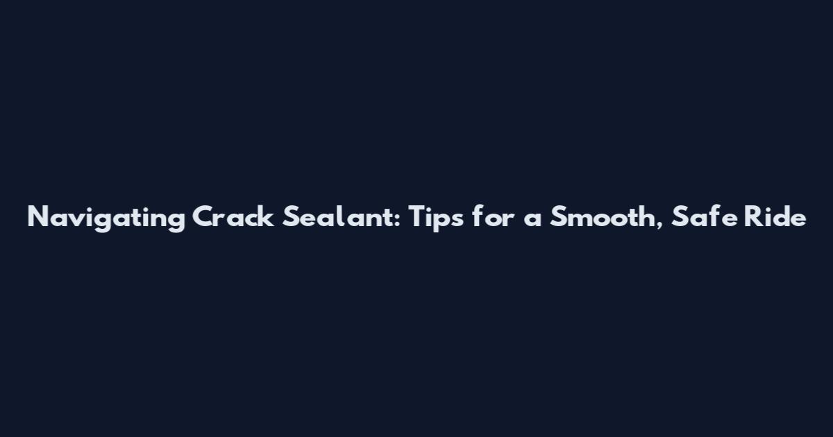 Navigating Crack Sealant: Tips for a Smooth, Safe Ride