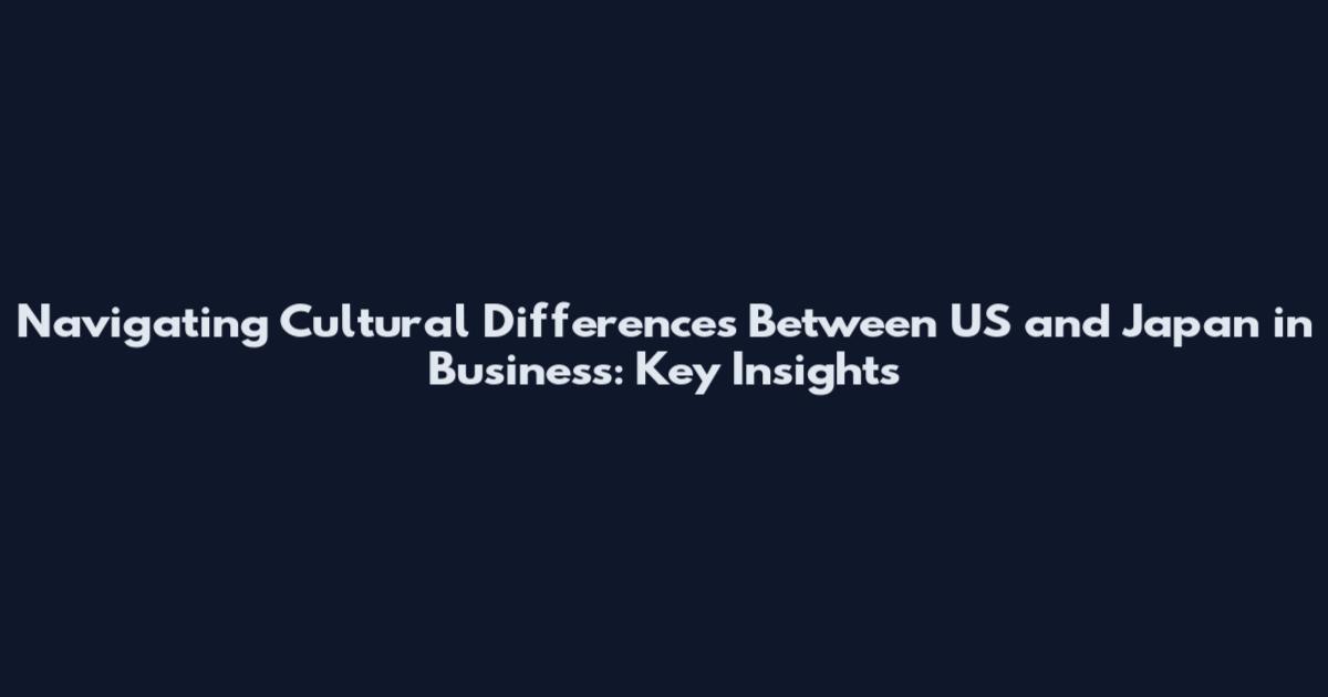 Navigating Cultural Differences Between US and Japan in Business: Key Insights