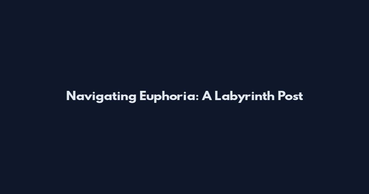Navigating Euphoria: A Labyrinth Post