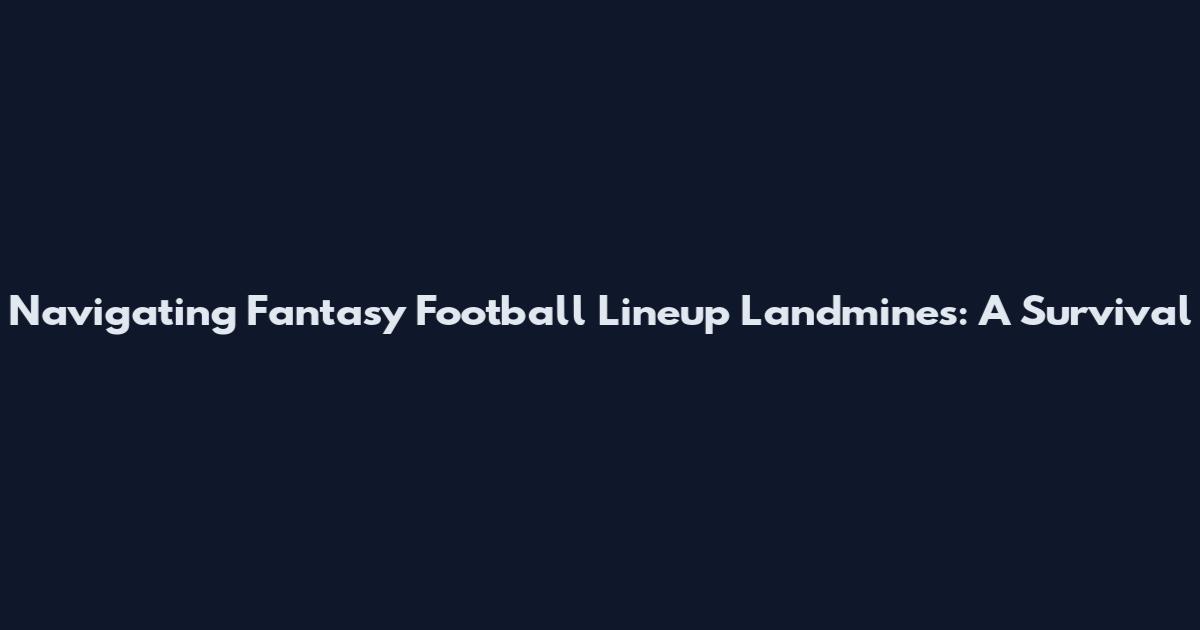 Navigating Fantasy Football Lineup Landmines: A Survival