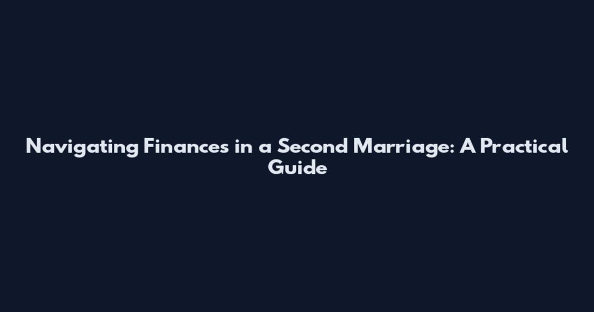 Navigating Finances in a Second Marriage: A Practical Guide