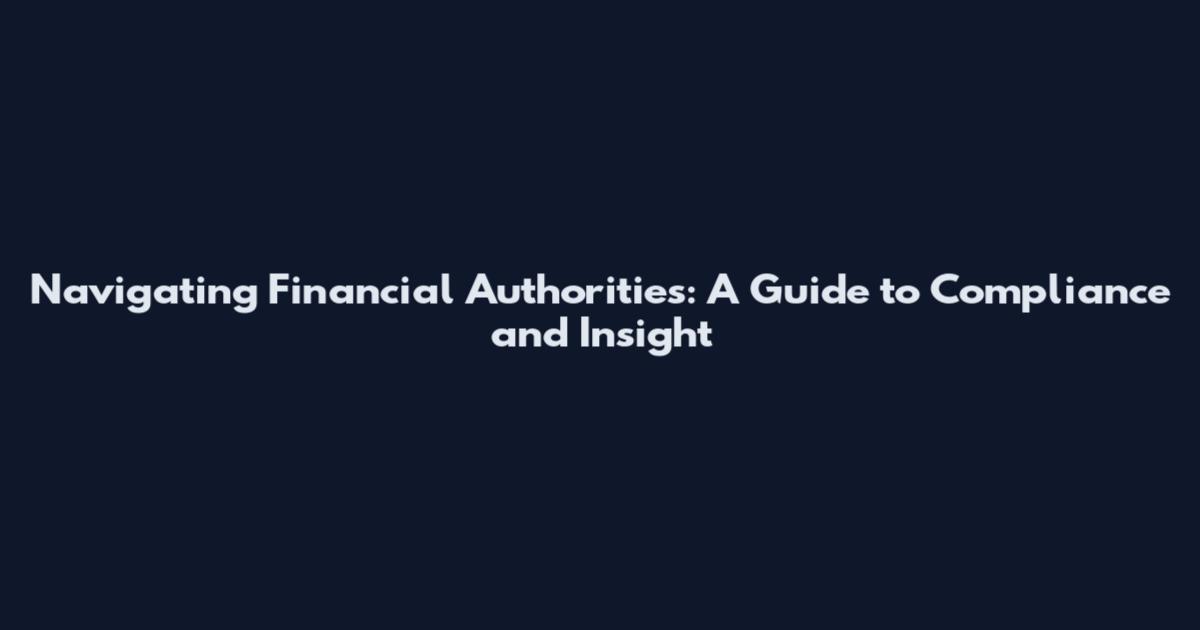 Navigating Financial Authorities: A Guide to Compliance and Insight