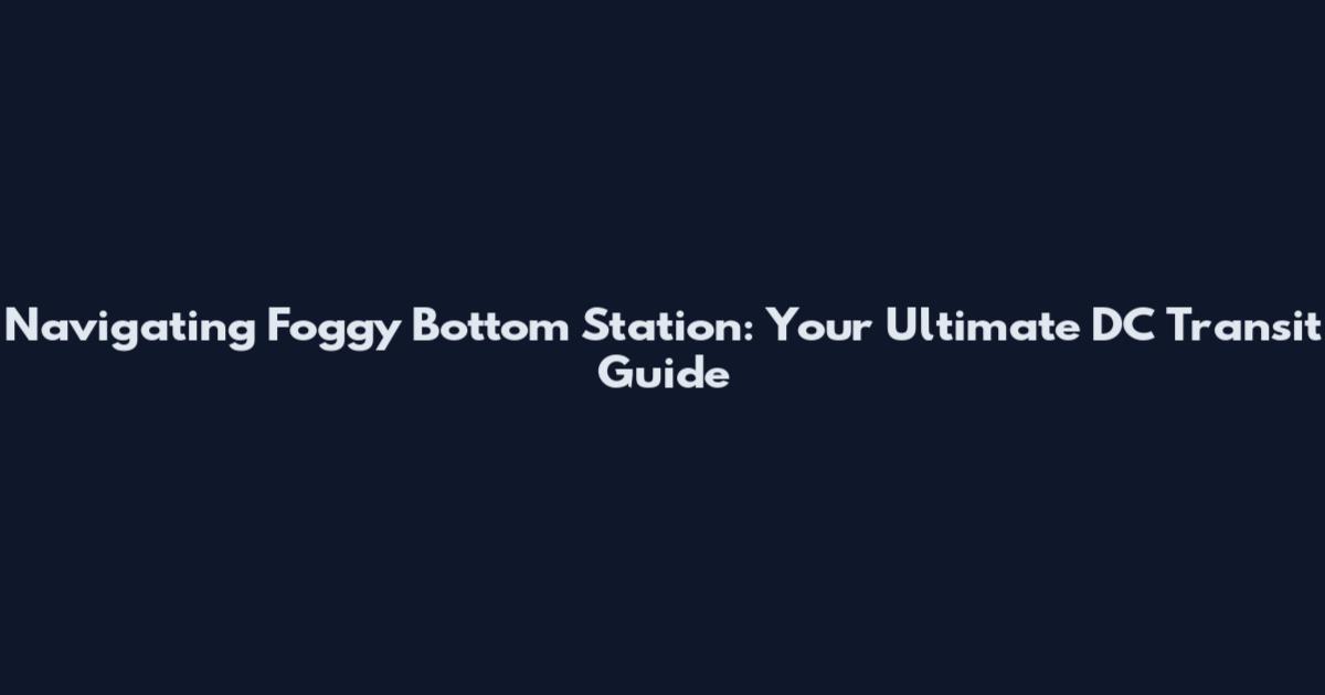 Navigating Foggy Bottom Station: Your Ultimate DC Transit Guide