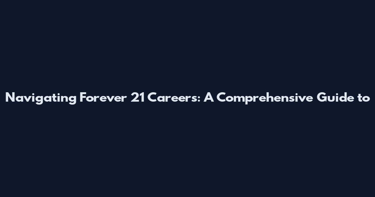 Navigating Forever 21 Careers: A Comprehensive Guide to