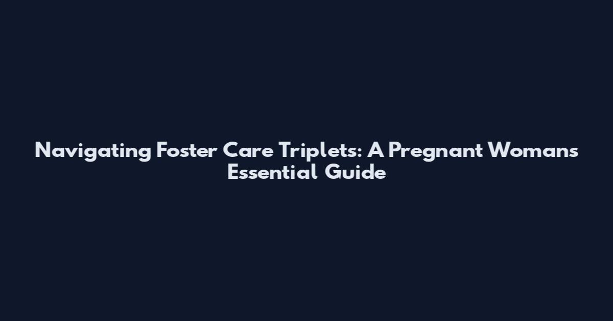 Navigating Foster Care Triplets: A Pregnant Woman's Essential Guide